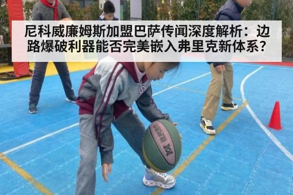 尼科威廉姆斯加盟巴萨传闻深度解析：边路爆破利器能否完美嵌入弗里克新体系？