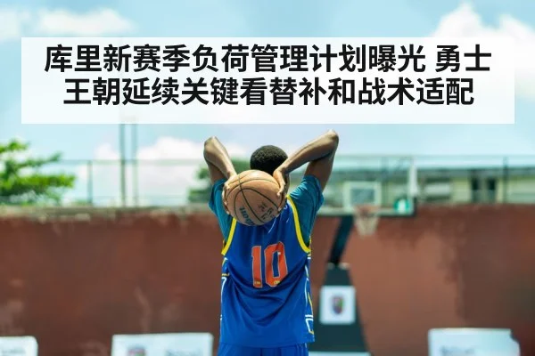 库里新赛季负荷管理计划曝光 勇士王朝延续关键看替补和战术适配
