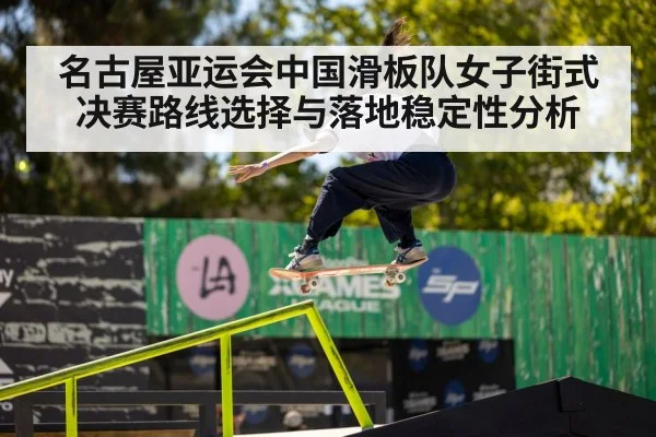 名古屋亚运会中国滑板队女子街式决赛路线选择与落地稳定性分析