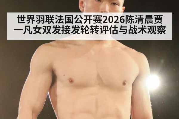世界羽联法国公开赛2026陈清晨贾一凡女双发接发轮转评估与战术观察