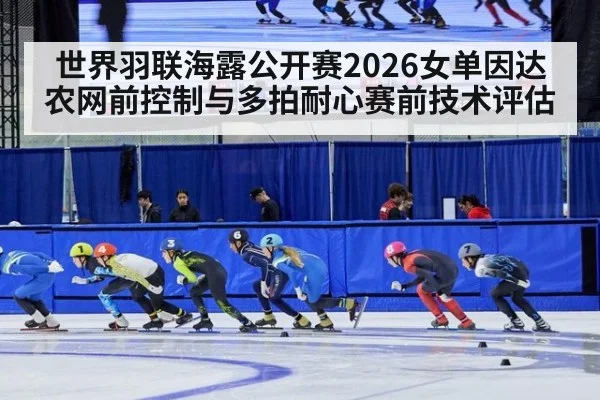 世界羽联海露公开赛2026女单因达农网前控制与多拍耐心赛前技术评估